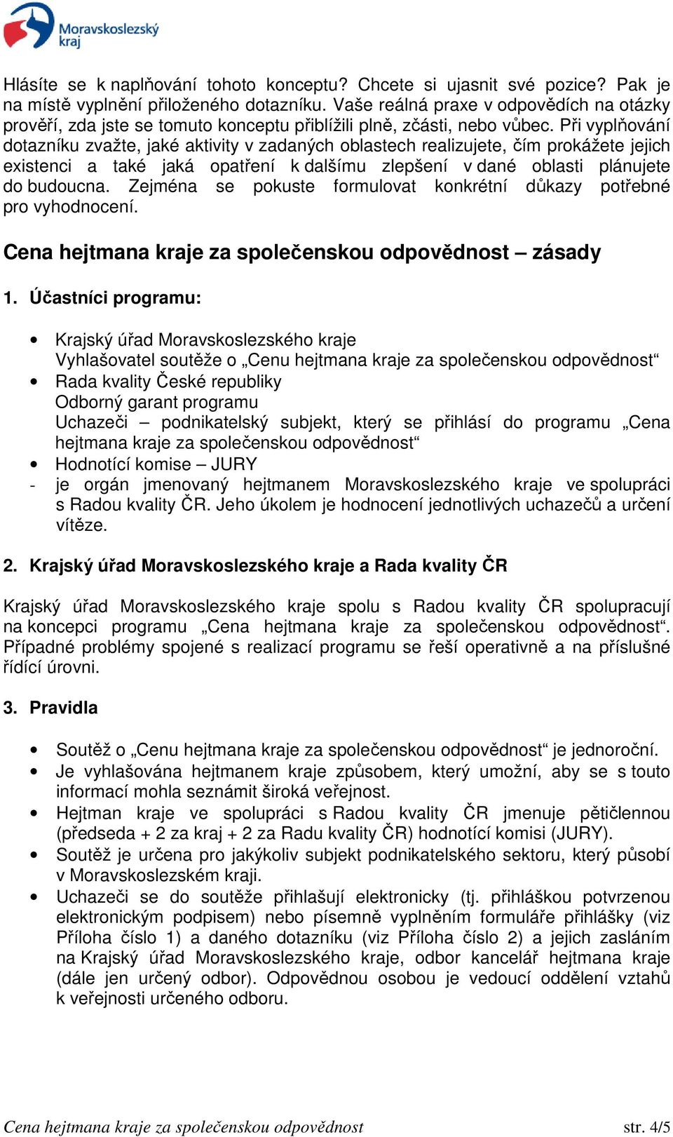 Při vyplňování dotazníku zvažte, jaké aktivity v zadaných oblastech realizujete, čím prokážete jejich existenci a také jaká opatření k dalšímu zlepšení v dané oblasti plánujete do budoucna.