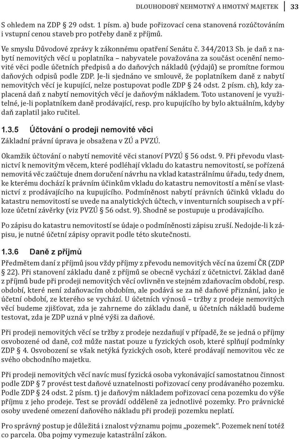 je daň z nabytí nemovitých věcí u poplatníka nabyvatele považována za součást ocenění nemovité věci podle účetních předpisů a do daňových nákladů (výdajů) se promítne formou daňových odpisů podle ZDP.