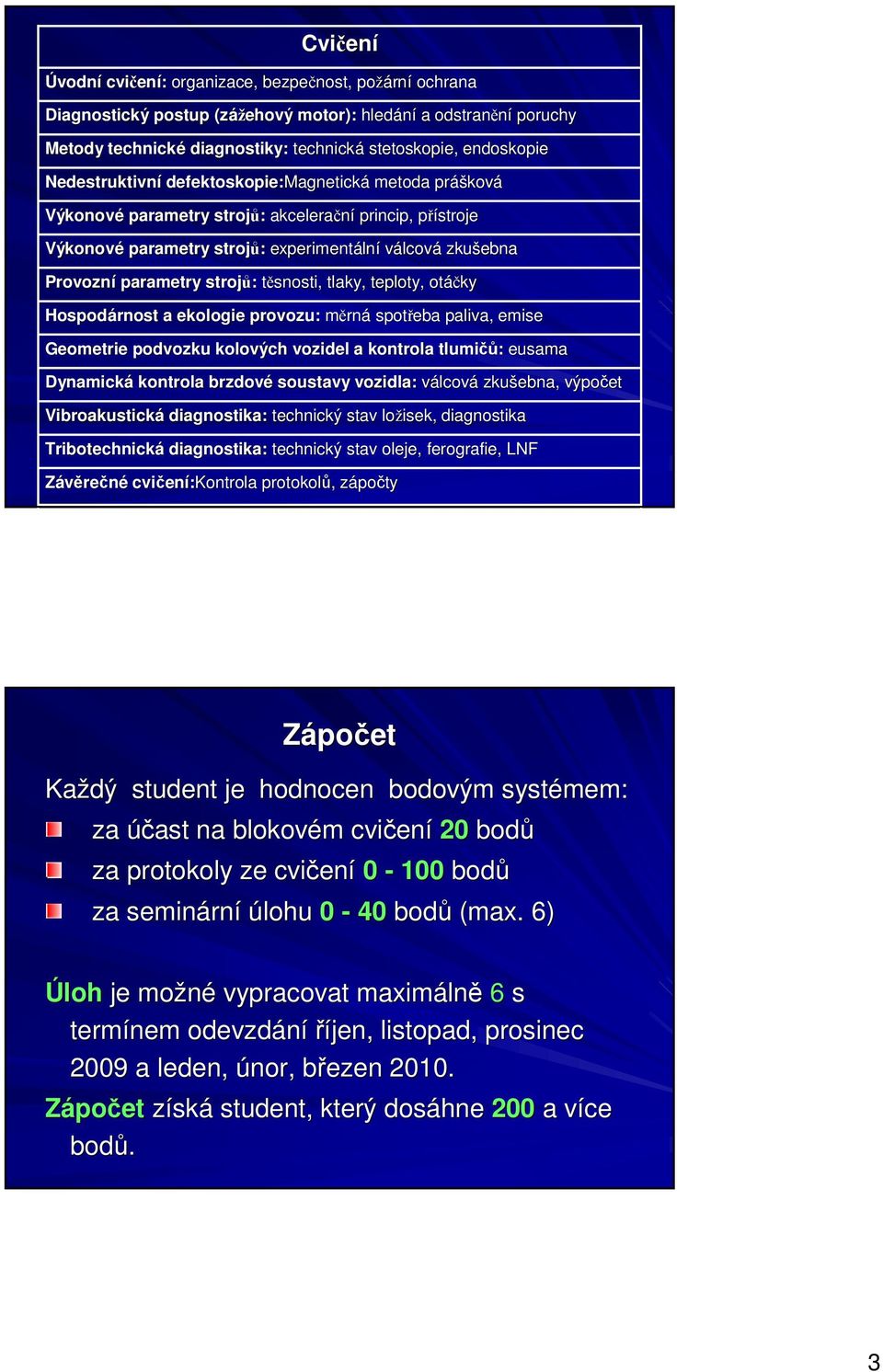 parametry strojů: těsnosti, tlaky, teploty, otáčky Hospodárnost a ekologie provozu: měrná spotřeba paliva, emise Geometrie podvozku kolových vozidel a kontrola tlumičů: eusama Dynamická kontrola