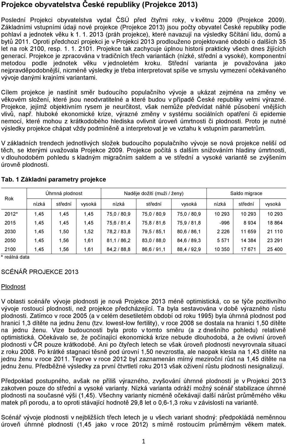 1. 2013 (práh projekce), které navazují na výsledky Sčítání lidu, domů a bytů 2011. Oproti předchozí projekci je v Projekci 2013 prodlouženo projektované období o dalších 35 let na rok 2100, resp. 1.