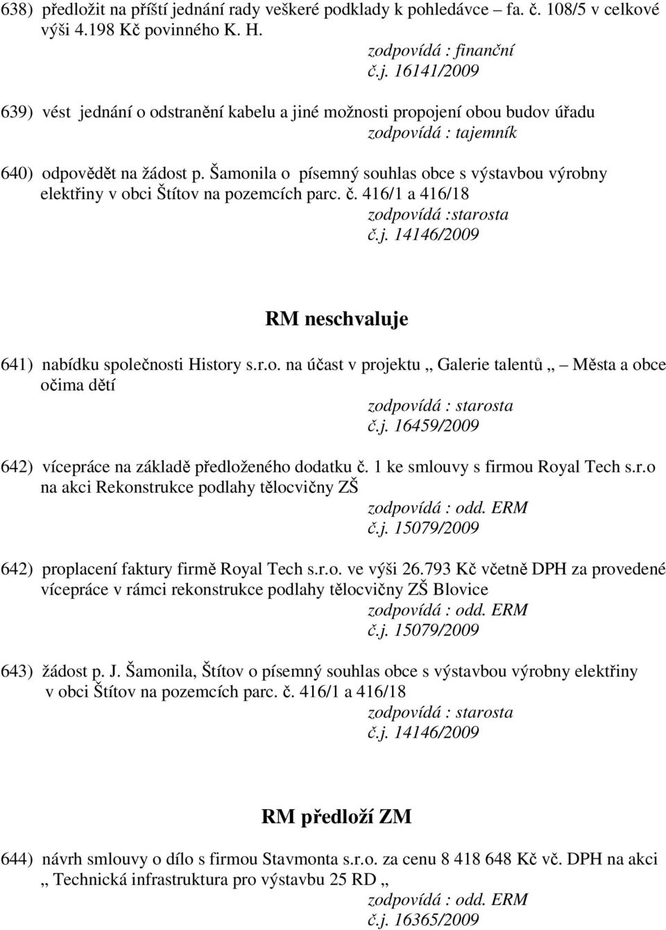 r.o. na účast v projektu Galerie talentů Města a obce očima dětí č.j. 16459/2009 642) vícepráce na základě předloženého dodatku č. 1 ke smlouvy s firmou Royal Tech s.r.o na akci Rekonstrukce podlahy tělocvičny ZŠ 642) proplacení faktury firmě Royal Tech s.