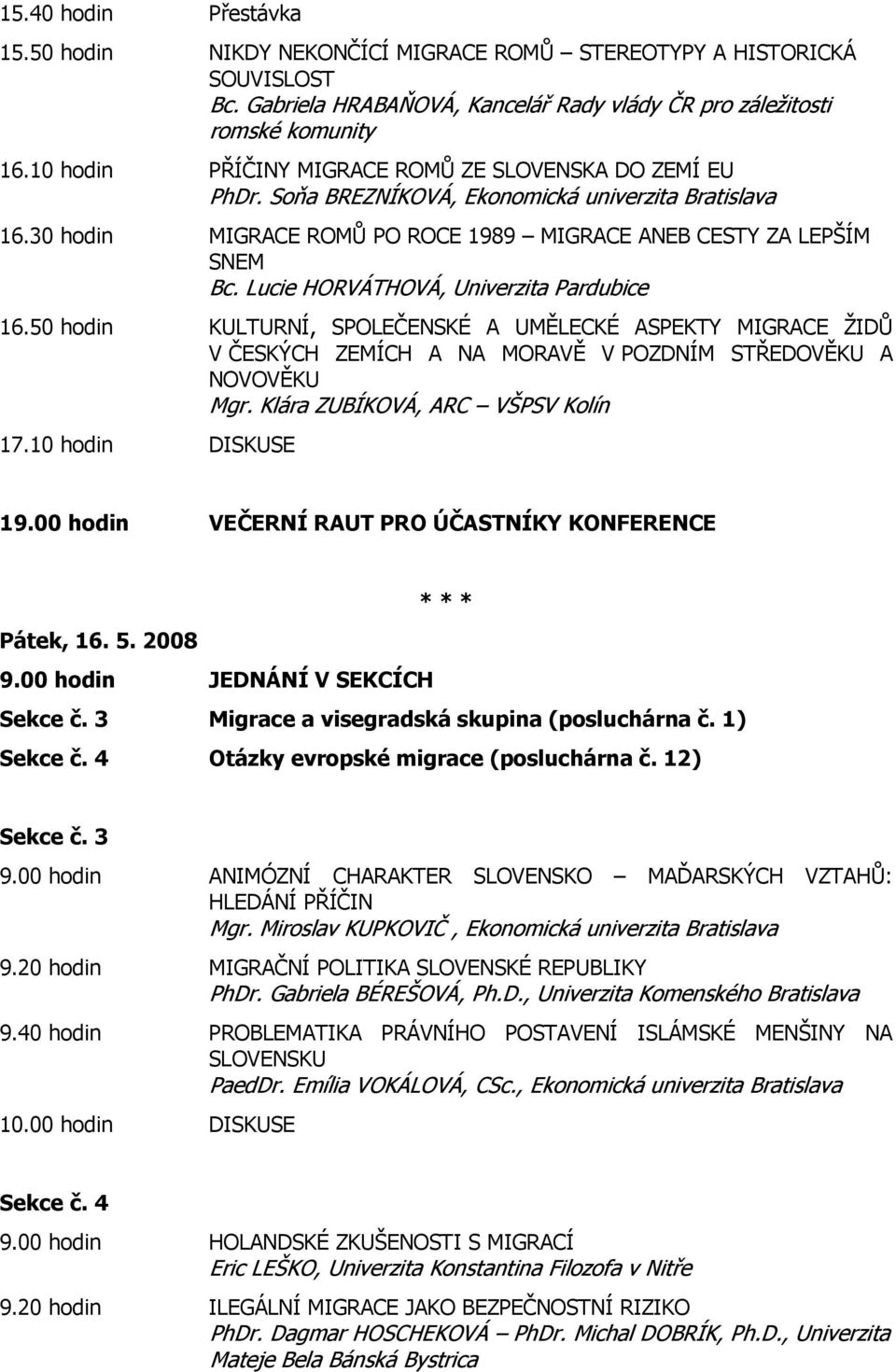 Lucie HORVÁTHOVÁ, Univerzita Pardubice 16.50 hodin KULTURNÍ, SPOLEČENSKÉ A UMĚLECKÉ ASPEKTY MIGRACE ŽIDŮ V ČESKÝCH ZEMÍCH A NA MORAVĚ V POZDNÍM STŘEDOVĚKU A NOVOVĚKU Mgr.