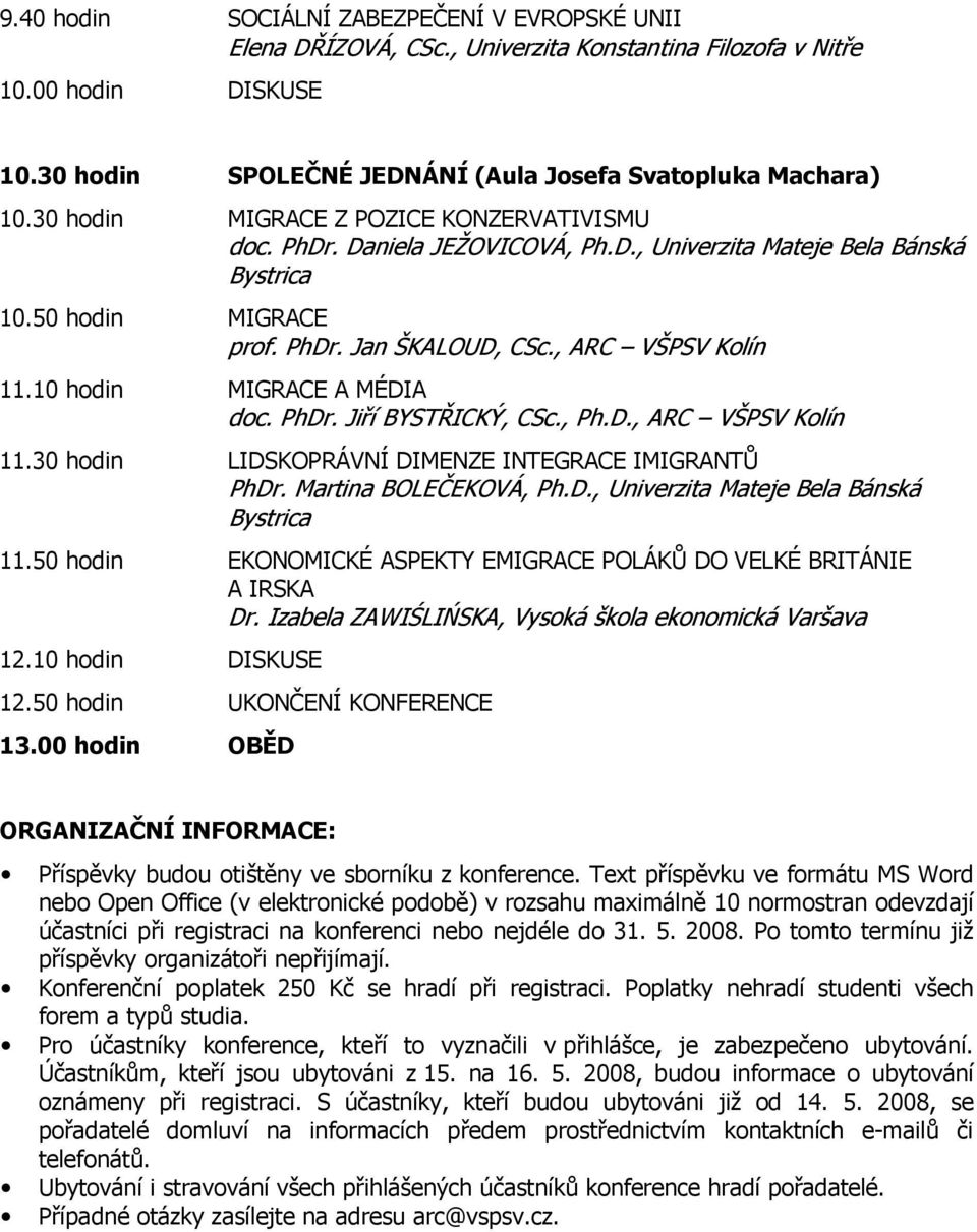 10 hodin MIGRACE A MÉDIA doc. PhDr. Jiří BYSTŘICKÝ, CSc., Ph.D., ARC VŠPSV Kolín 11.30 hodin LIDSKOPRÁVNÍ DIMENZE INTEGRACE IMIGRANTŮ PhDr. Martina BOLEČEKOVÁ, Ph.D., Univerzita Mateje Bela Bánská Bystrica 11.