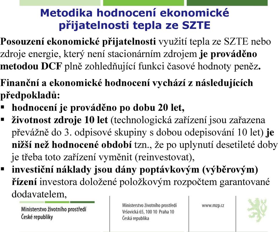 Finanční a ekonomické hodnocení vychází z následujících předpokladů: hodnocení je prováděno po dobu 20 let, životnost zdroje 10 let (technologická zařízení jsou zařazena