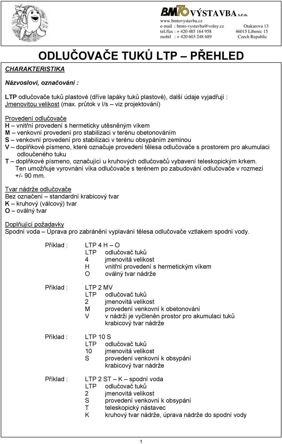 terénu obsypáním zeminou V doplňkové písmeno, které označuje provedení tělesa odlučovače s prostorem pro akumulaci odloučeného tuku T doplňkové písmeno, označující u kruhových odlučovačů vybavení