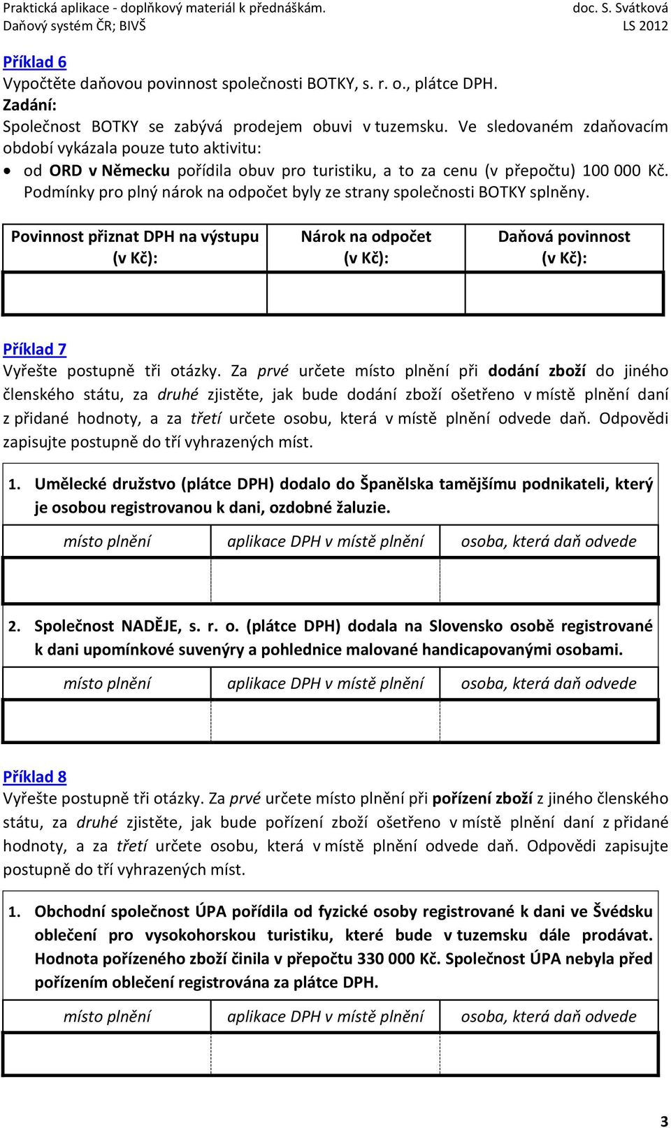 Podmínky pro plný nárok na odpočet byly ze strany společnosti BOTKY splněny. Povinnost přiznat DPH na výstupu Nárok na odpočet Daňová povinnost Příklad 7 Vyřešte postupně tři otázky.