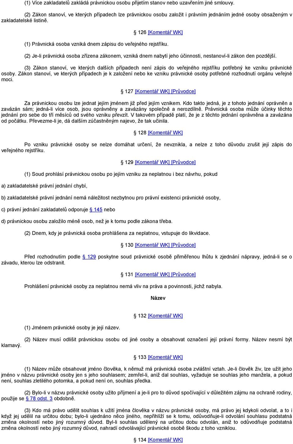 126 [Komentář WK] (1) Právnická osoba vzniká dnem zápisu do veřejného rejstříku. (2) Je-li právnická osoba zřízena zákonem, vzniká dnem nabytí jeho účinnosti, nestanoví-li zákon den pozdější.