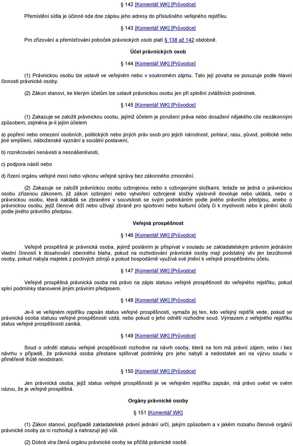 Účel právnických osob 144 [Komentář WK] [Průvodce] (1) Právnickou osobu lze ustavit ve veřejném nebo v soukromém zájmu. Tato její povaha se posuzuje podle hlavní činnosti právnické osoby.