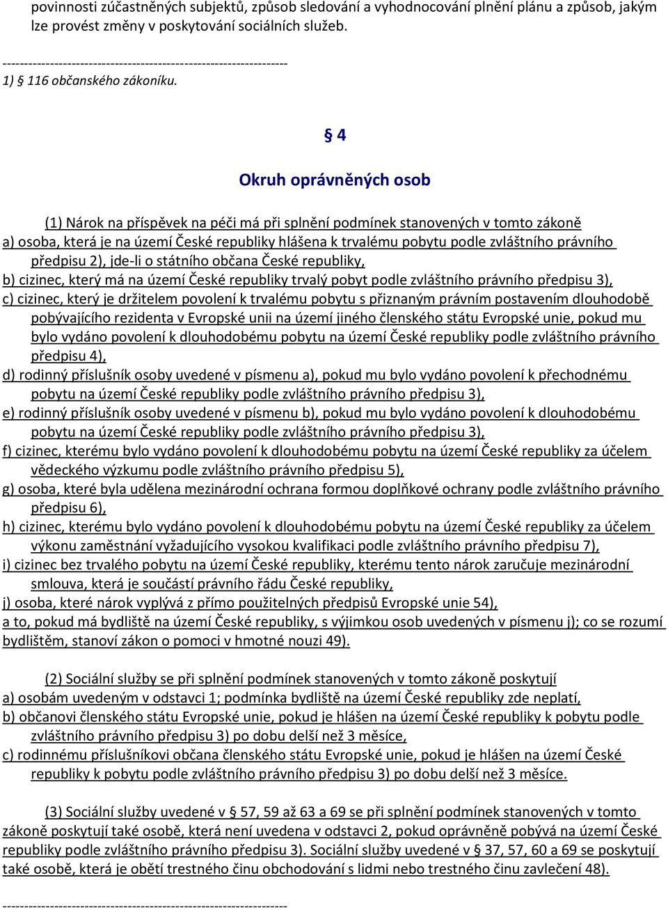 4 Okruh oprávněných osob (1) Nárok na příspěvek na péči má při splnění podmínek stanovených v tomto zákoně a) osoba, která je na území České republiky hlášena k trvalému pobytu podle zvláštního