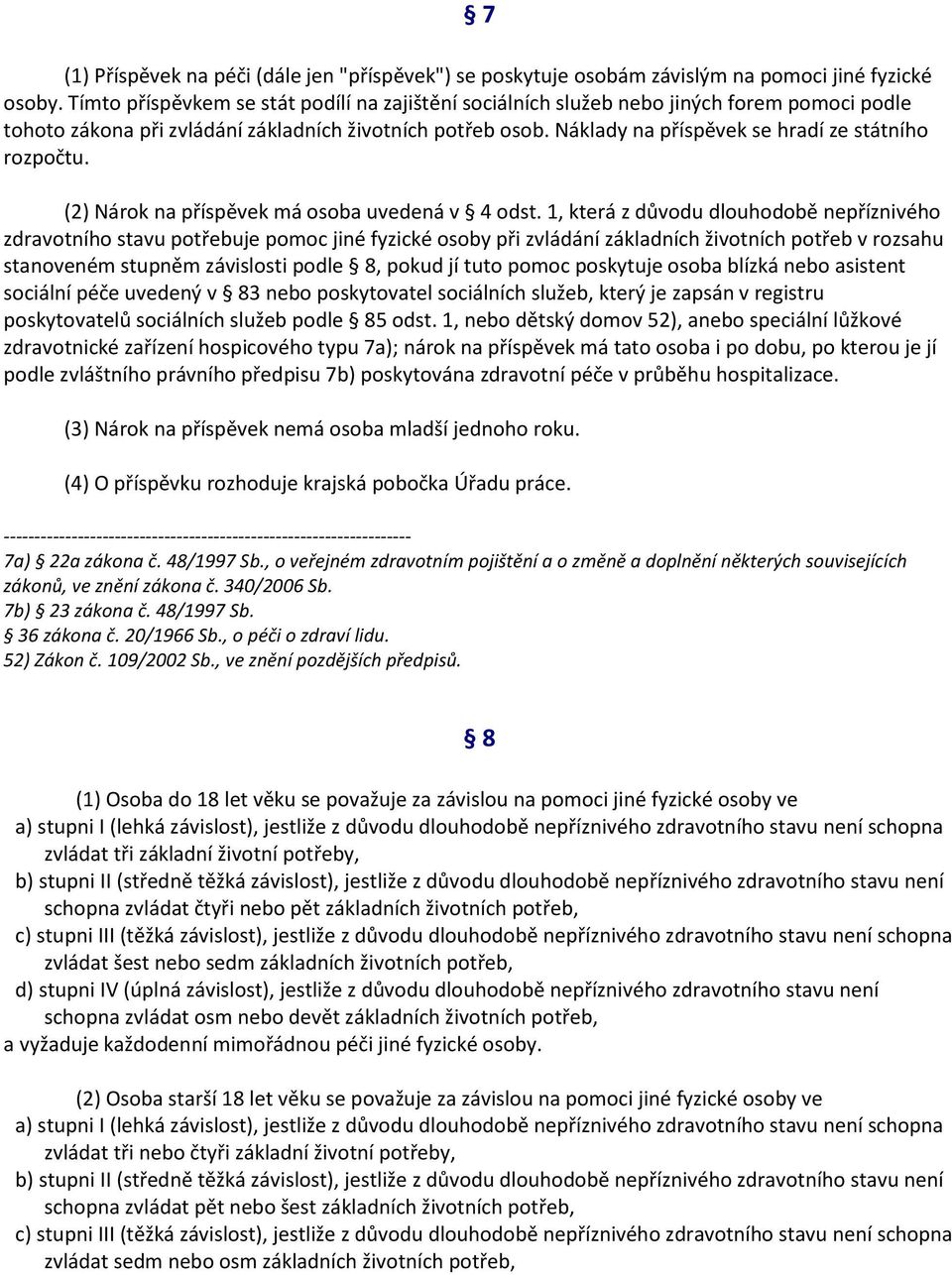 Náklady na příspěvek se hradí ze státního rozpočtu. (2) Nárok na příspěvek má osoba uvedená v 4 odst.