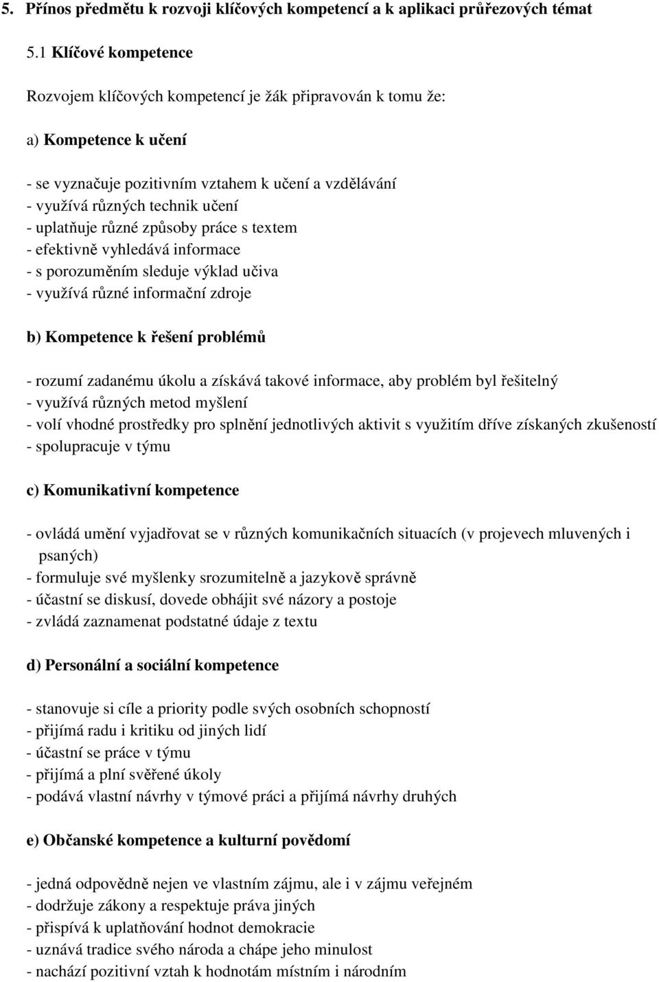 uplatňuje různé způsoby práce s textem - efektivně vyhledává informace - s porozuměním sleduje výklad učiva - využívá různé informační zdroje b) Kompetence k řešení problémů - rozumí zadanému úkolu a