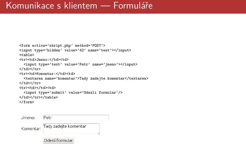 <input type= text value= Petr name= jmeno ></input> </td></tr> <tr><td>komentar:</td><td> <textarea
