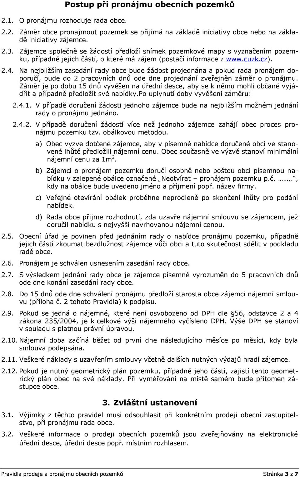 Na nejbližším zasedání rady obce bude žádost projednána a pokud rada pronájem doporučí, bude do 2 pracovních dnů ode dne projednání zveřejněn záměr o pronájmu.