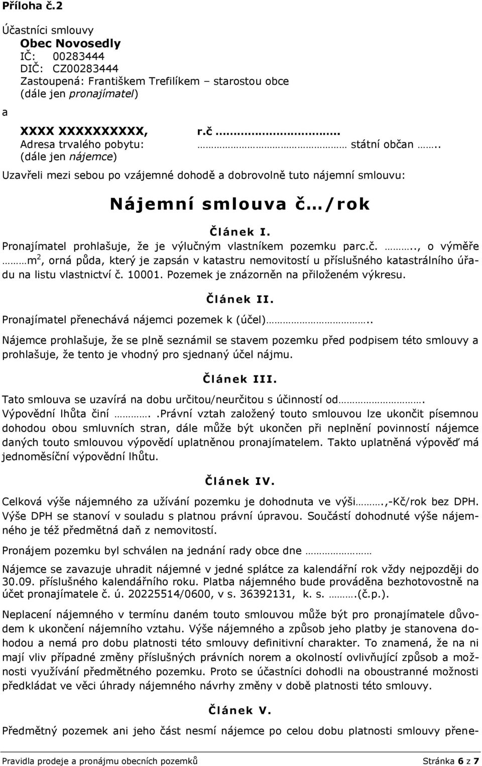 r.č.. státní občan.. Uzavřeli mezi sebou po vzájemné dohodě a dobrovolně tuto nájemní smlouvu: Nájemní smlouva č /rok Článek I. Pronajímatel prohlašuje, že je výlučným vlastníkem pozemku parc.č..., o výměře m 2, orná půda, který je zapsán v katastru nemovitostí u příslušného katastrálního úřadu na listu vlastnictví č.