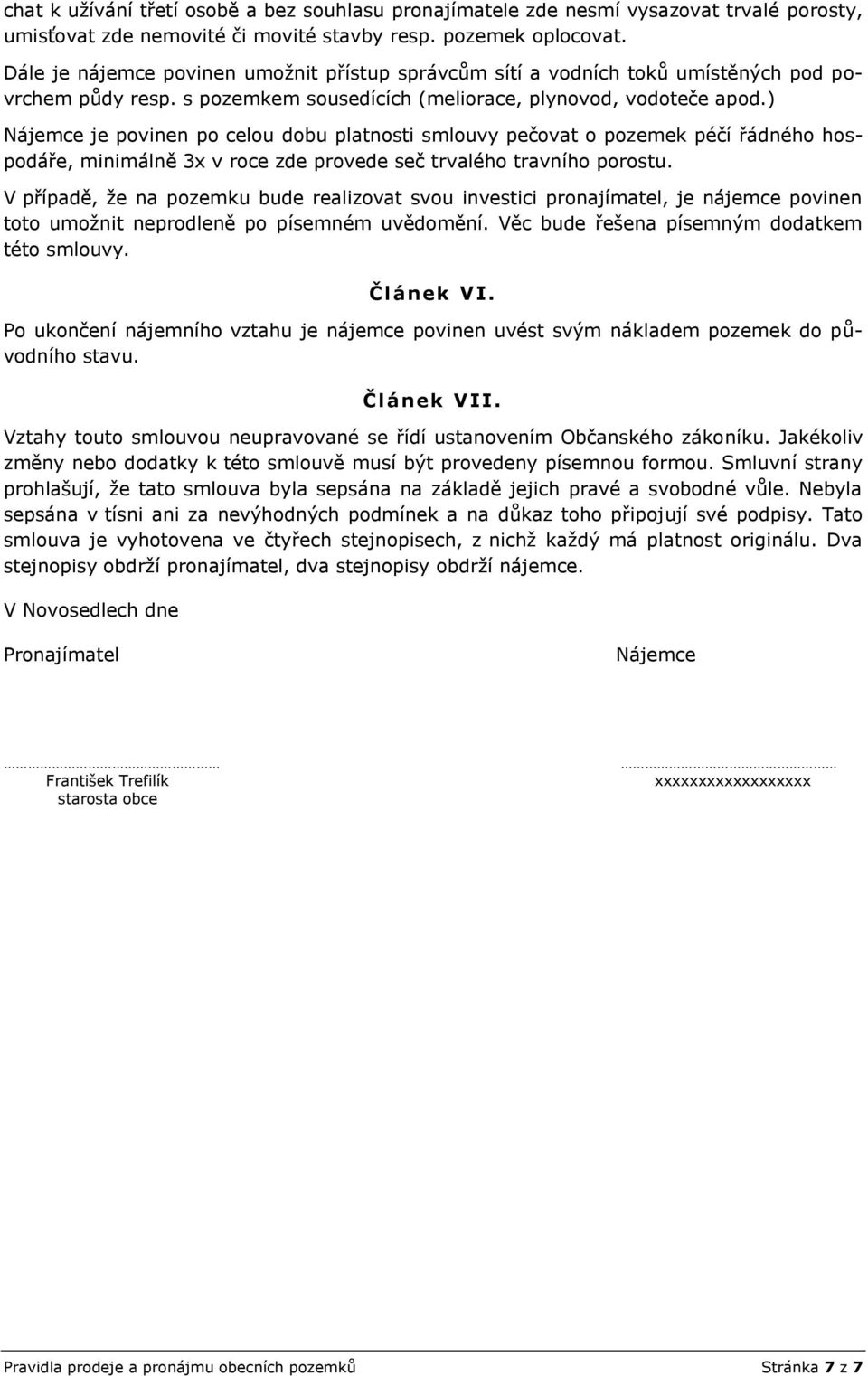 ) Nájemce je povinen po celou dobu platnosti smlouvy pečovat o pozemek péčí řádného hospodáře, minimálně 3x v roce zde provede seč trvalého travního porostu.