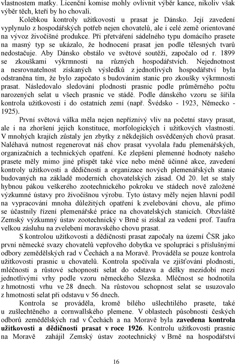 Při přetváření sádelného typu domácího prasete na masný typ se ukázalo, že hodnocení prasat jen podle tělesných tvarů nedostačuje. Aby Dánsko obstálo ve světové soutěži, započalo od r.