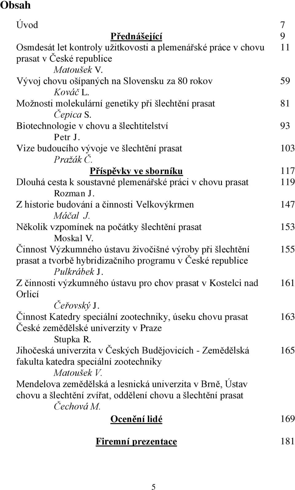 Příspěvky ve sborníku 117 Dlouhá cesta k soustavné plemenářské práci v chovu prasat 119 Rozman J. Z historie budování a činnosti Velkovýkrmen 147 Máčal J.