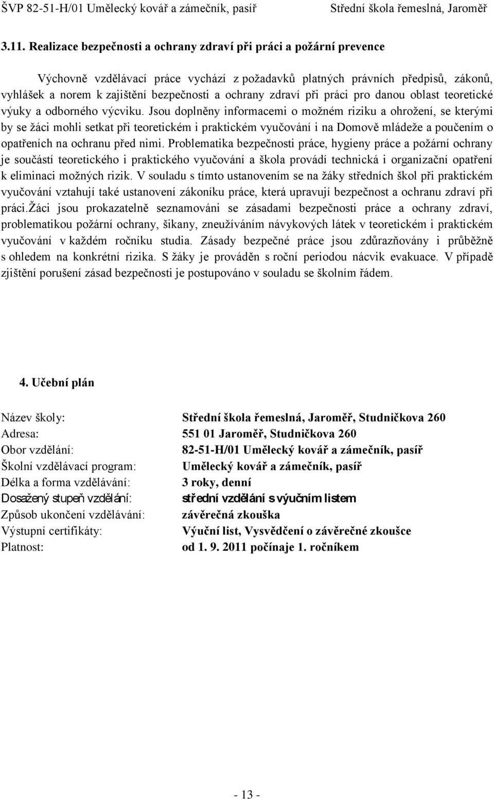 Jsou doplněny informacemi o moţném riziku a ohroţení, se kterými by se ţáci mohli setkat při teoretickém i praktickém vyučování i na Domově mládeţe a poučením o opatřeních na ochranu před nimi.