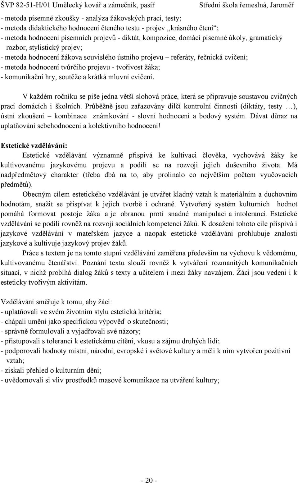 komunikační hry, soutěţe a krátká mluvní cvičení. V kaţdém ročníku se píše jedna větší slohová práce, která se připravuje soustavou cvičných prací domácích i školních.