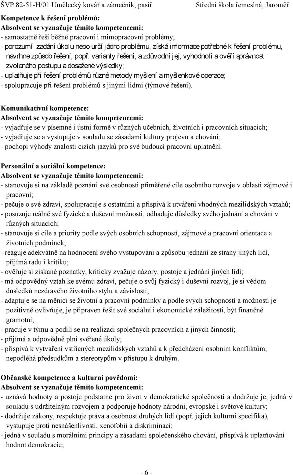 varianty řešení, a zdůvodní jej, vyhodnotí a ověří správnost zvoleného postupu a dosažené výsledky; - uplatňuje při řešení problémů různé metody myšlení a myšlenkové operace; - spolupracuje při