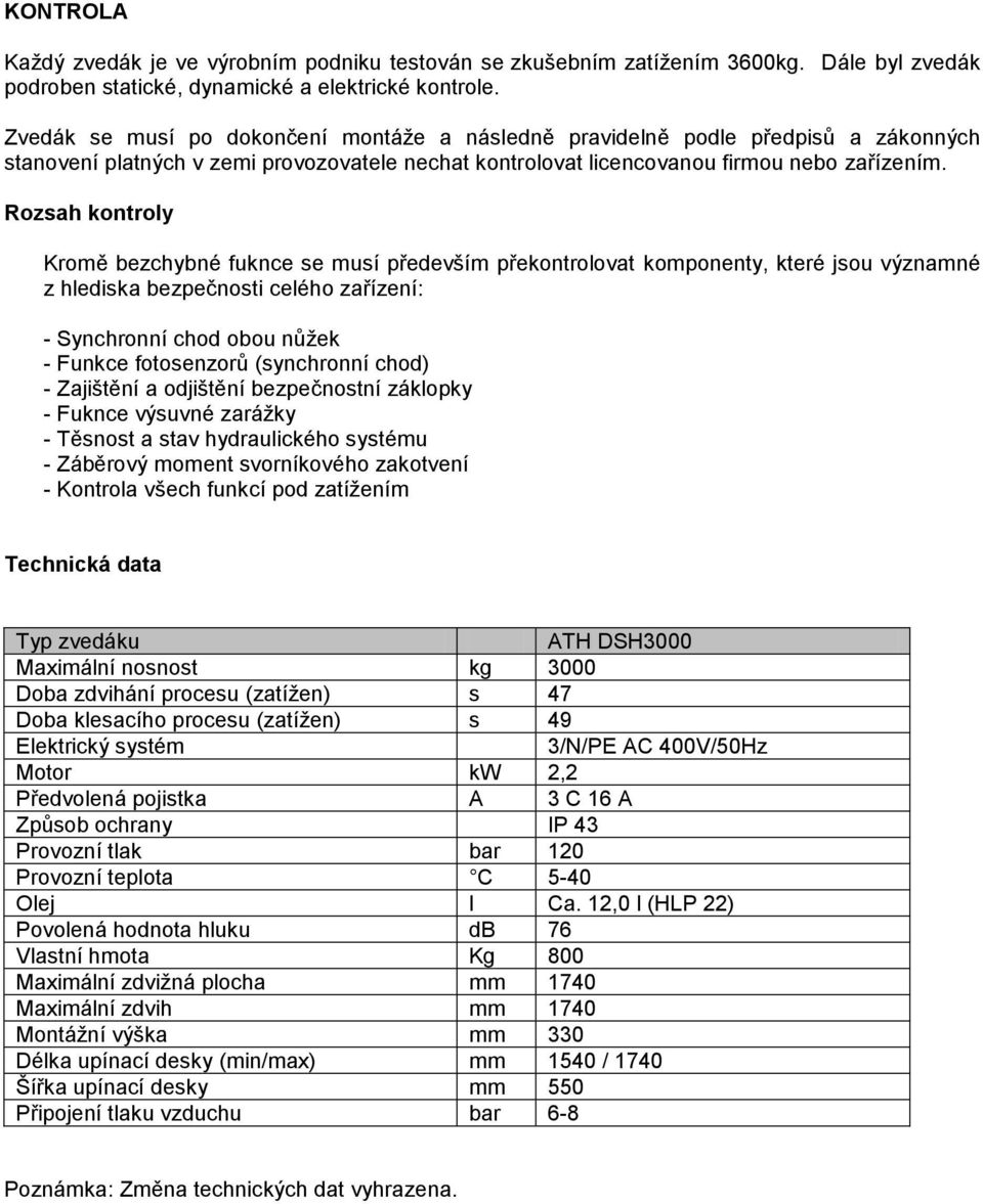 Rozsah kontroly Kromě bezchybné fuknce se musí především překontrolovat komponenty, které jsou významné z hlediska bezpečnosti celého zařízení: - Synchronní chod obou nůžek - Funkce fotosenzorů