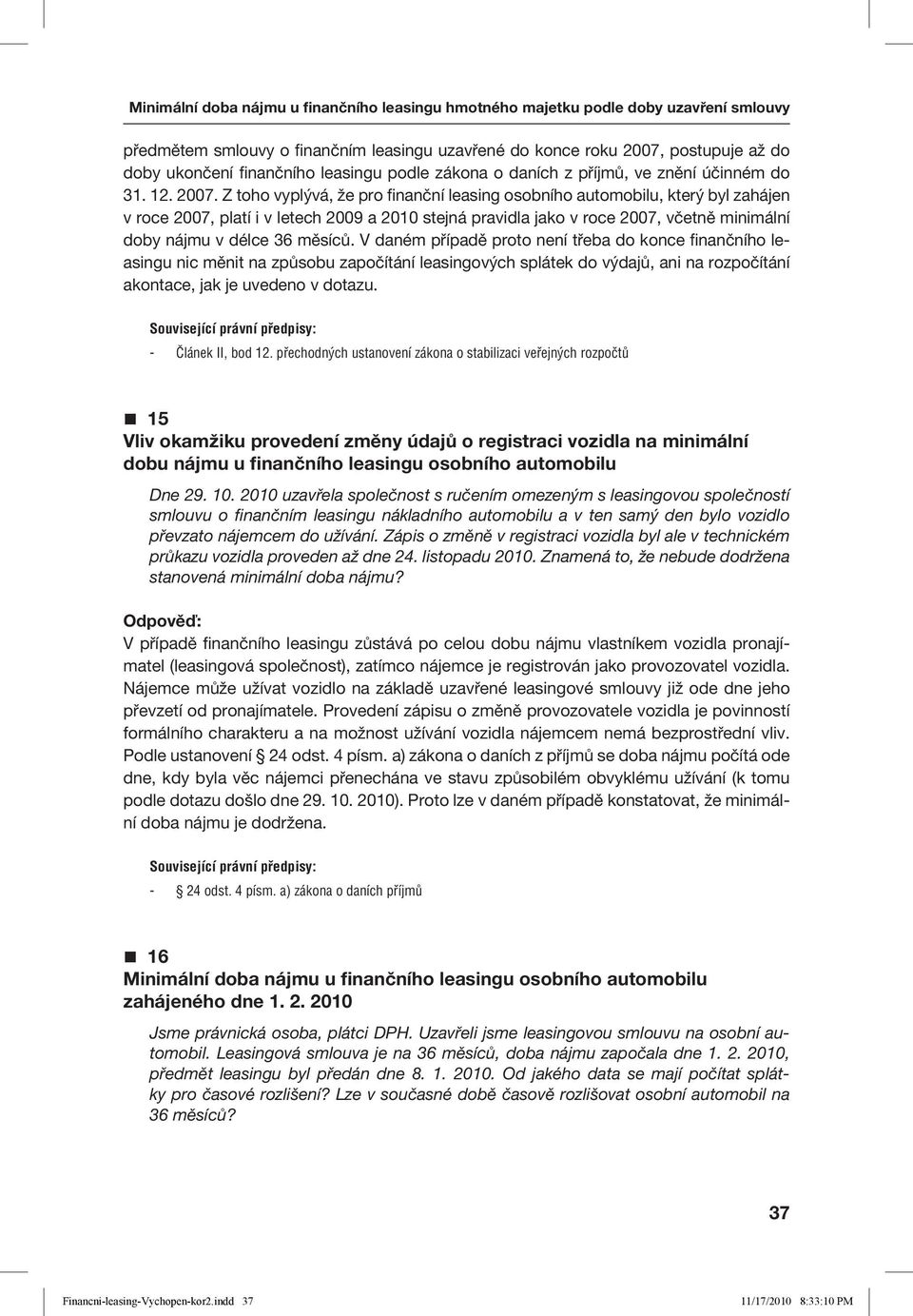 Z toho vyplývá, že pro finanční leasing osobního automobilu, který byl zahájen v roce 2007, platí i v letech 2009 a 2010 stejná pravidla jako v roce 2007, včetně minimální doby nájmu v délce 36