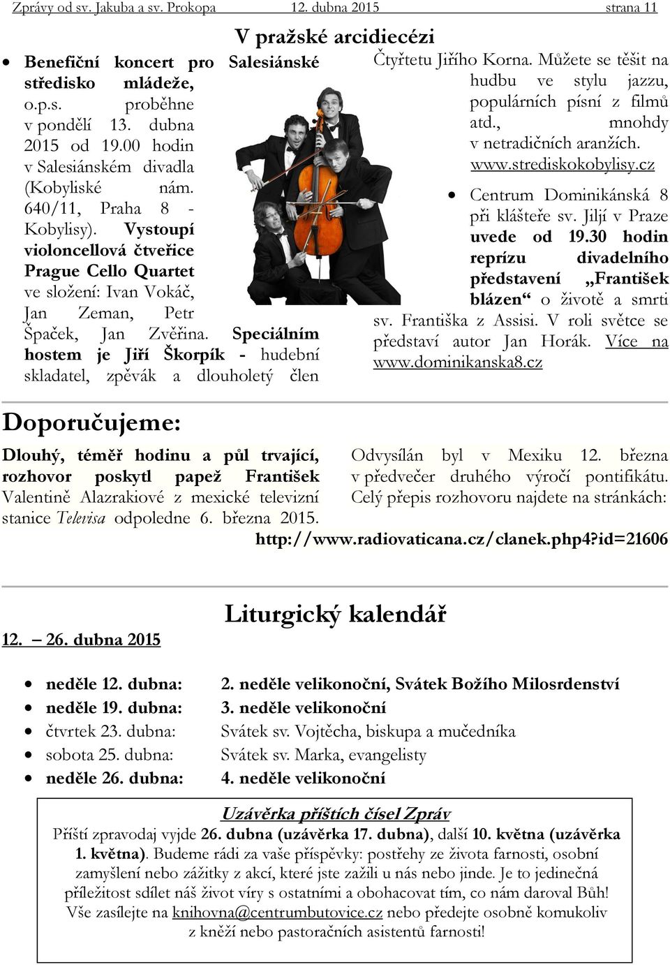 Speciálním hostem je Jiří Škorpík - hudební skladatel, zpěvák a dlouholetý člen Doporučujeme: Dlouhý, téměř hodinu a půl trvající, rozhovor poskytl papež František Valentině Alazrakiové z mexické