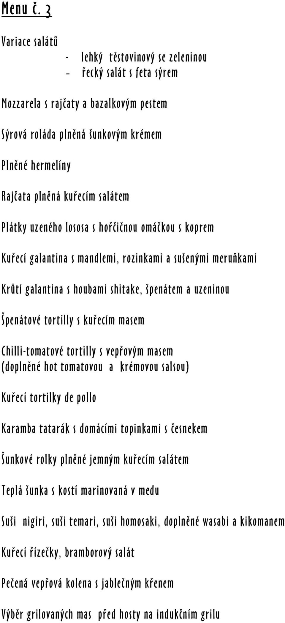 koprem Špenátové tortilly s kuřecím masem Chilli-tomatové tortilly s vepřovým masem (doplněné hot tomatovou a krémovou salsou) Kuřecí tortilky de pollo Karamba