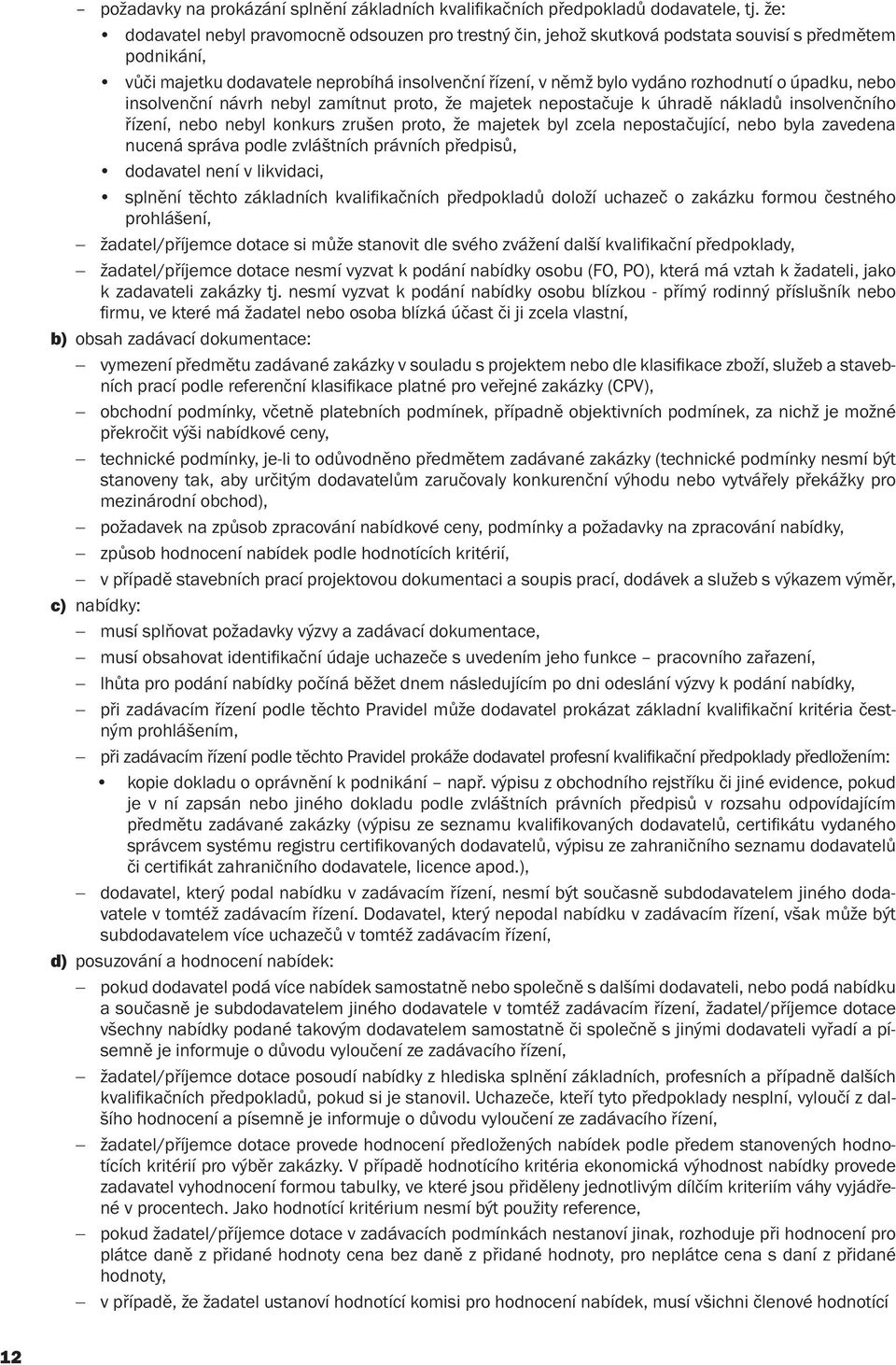 úpadku, nebo insolvenční návrh nebyl zamítnut proto, že majetek nepostačuje k úhradě nákladů insolvenčního řízení, nebo nebyl konkurs zrušen proto, že majetek byl zcela nepostačující, nebo byla