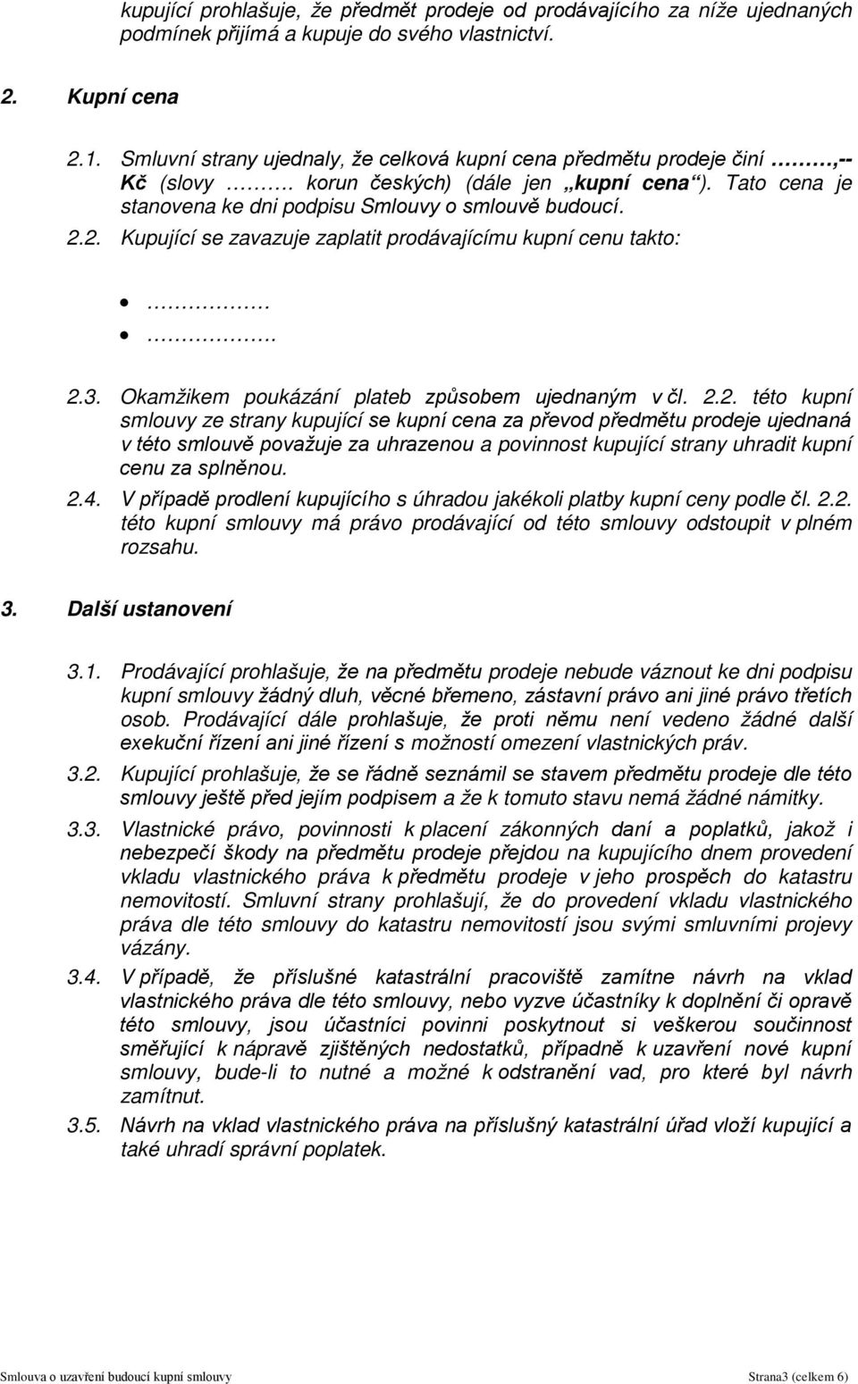 2. Kupující se zavazuje zaplatit prodávajícímu kupní cenu takto:. 2.3. Okamžikem poukázání plateb způsobem ujednaným v čl. 2.2. této kupní smlouvy ze strany kupující se kupní cena za převod předmětu prodeje ujednaná v této smlouvě považuje za uhrazenou a povinnost kupující strany uhradit kupní cenu za splněnou.