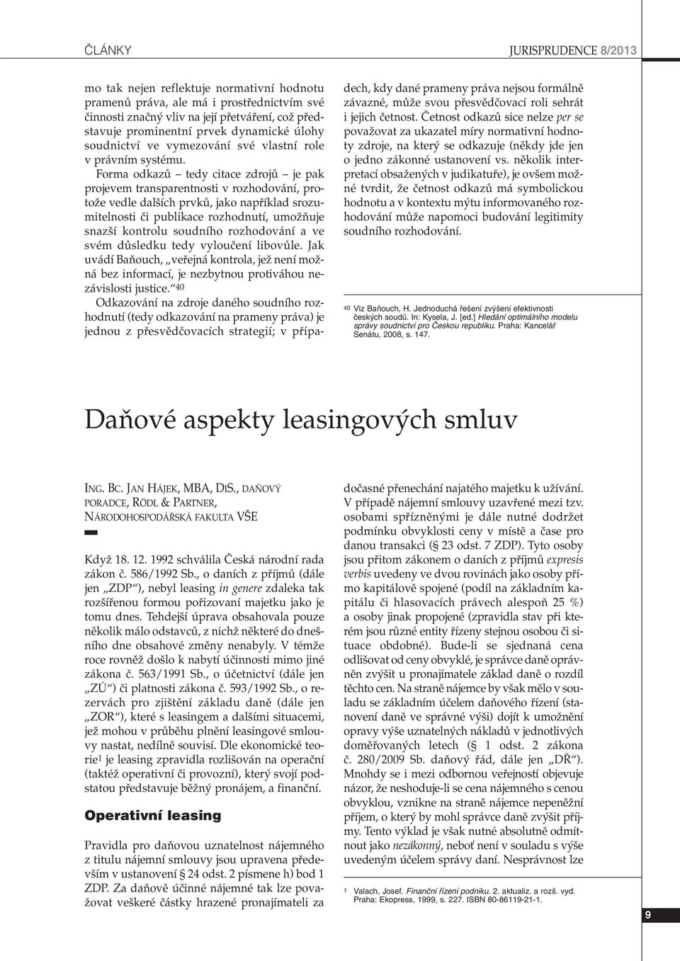 Forma odkazû tedy citace zdrojû je pak projevem transparentnosti v rozhodování, protoïe vedle dal ích prvkû, jako napfiíklad srozumitelnosti ãi publikace rozhodnutí, umoïàuje snaz í kontrolu soudního