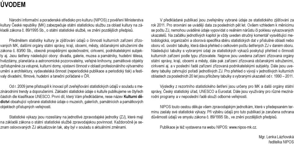 Předmětem statistiky kultury je zjišťování údajů o činnosti kulturních zařízení zřizovaných MK, dalšími orgány státní správy, kraji, obcemi, městy, občanskými sdruženími dle zákona č. 83/90 Sb.