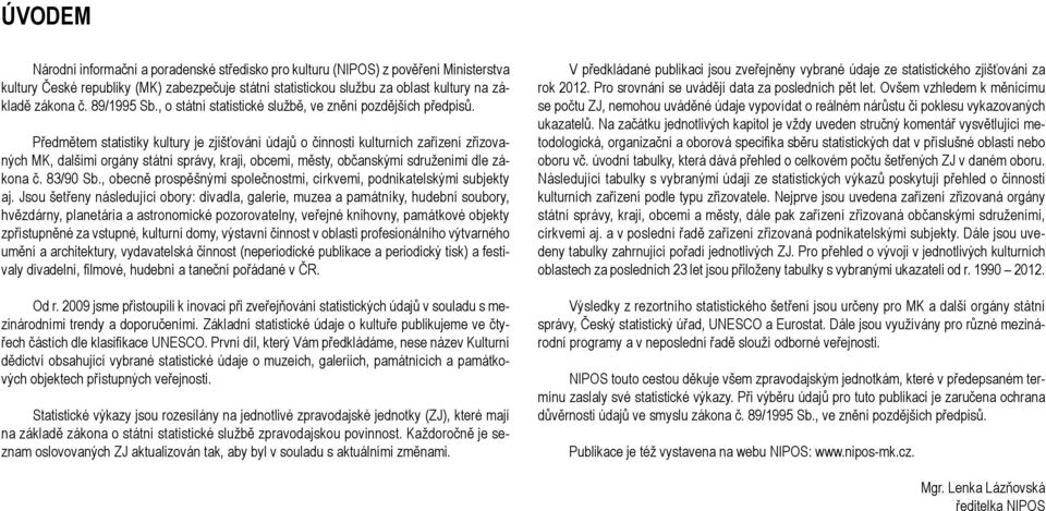 Předmětem statistiky kultury je zjišťování údajů o činnosti kulturních zařízení zřizovaných MK, dalšími orgány státní správy, kraji, obcemi, městy, občanskými sdruženími dle zákona č. 83/90 Sb.