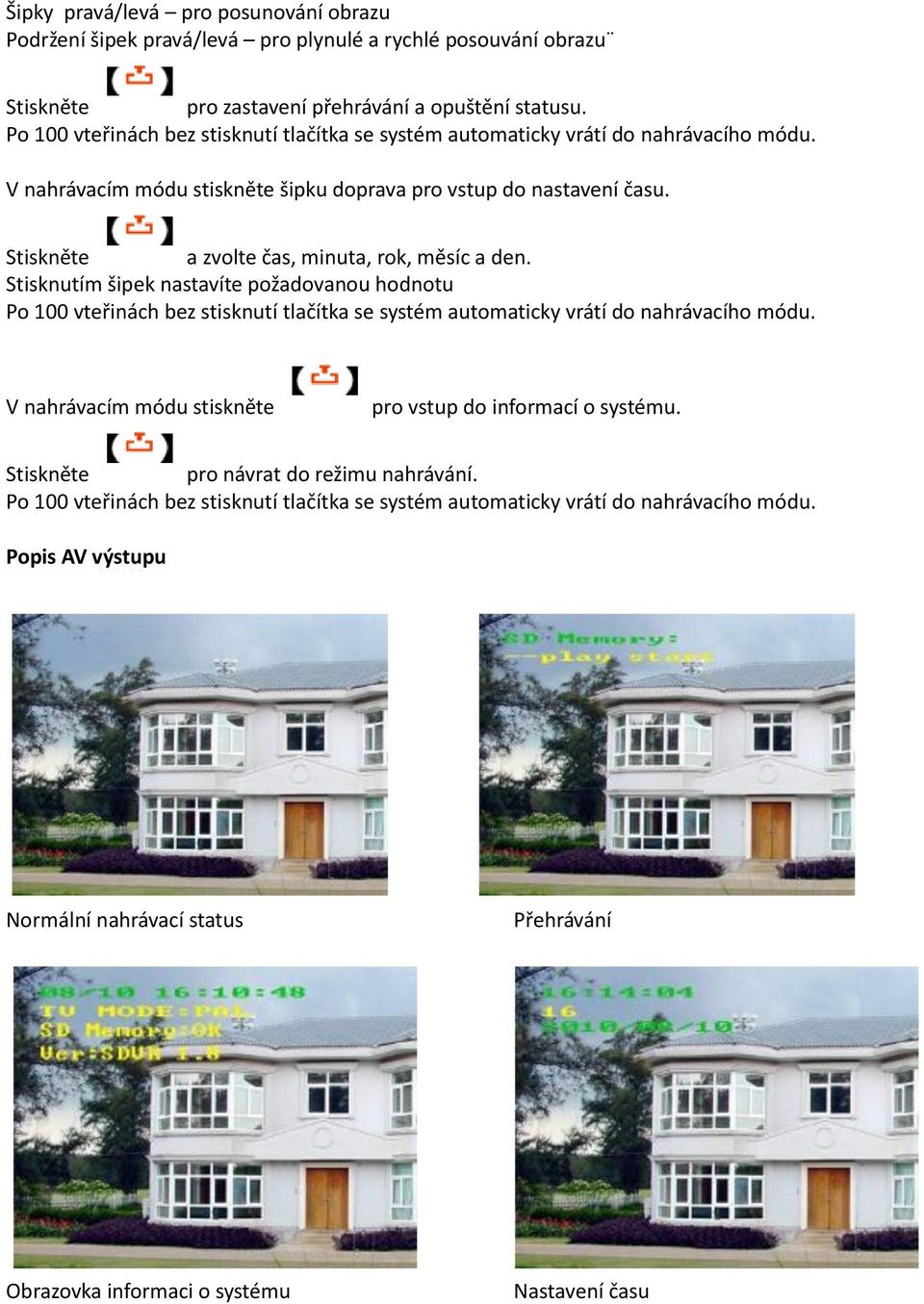 Stiskněte a zvolte čas, minuta, rok, měsíc a den. Stisknutím šipek nastavíte požadovanou hodnotu Po 100 vteřinách bez stisknutí tlačítka se systém automaticky vrátí do nahrávacího módu.