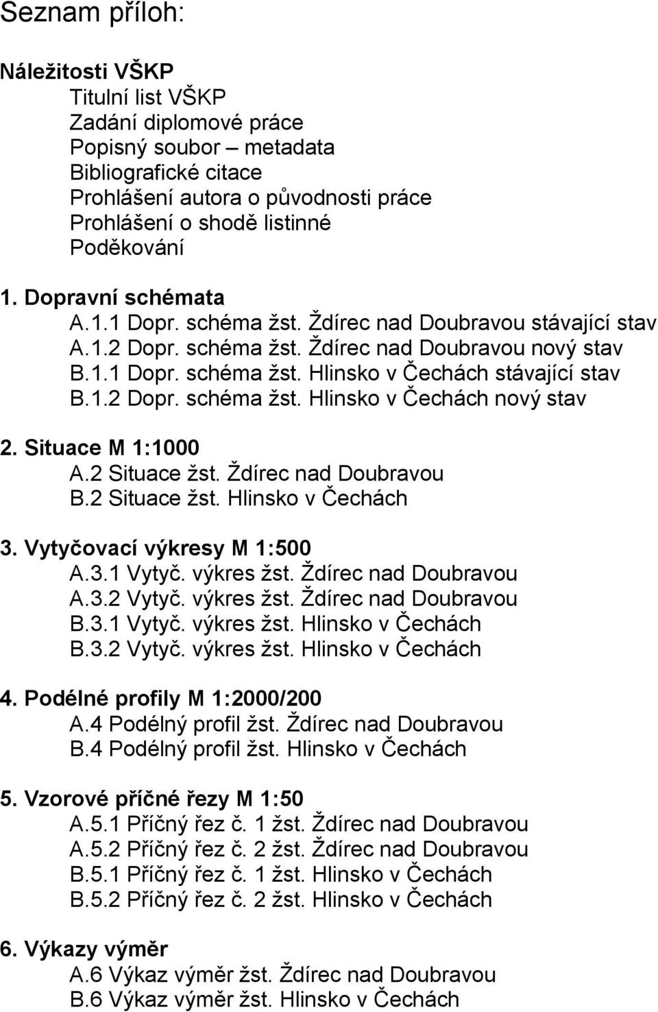 Situace M 1:1000 A.2 Situace žst. Ždírec nad Doubravou B.2 Situace žst. 3. Vytyčovací výkresy M 1:500 A.3.1 Vytyč. výkres žst. Ždírec nad Doubravou A.3.2 Vytyč. výkres žst. Ždírec nad Doubravou B.3.1 Vytyč. výkres žst. B.3.2 Vytyč. výkres žst. 4.