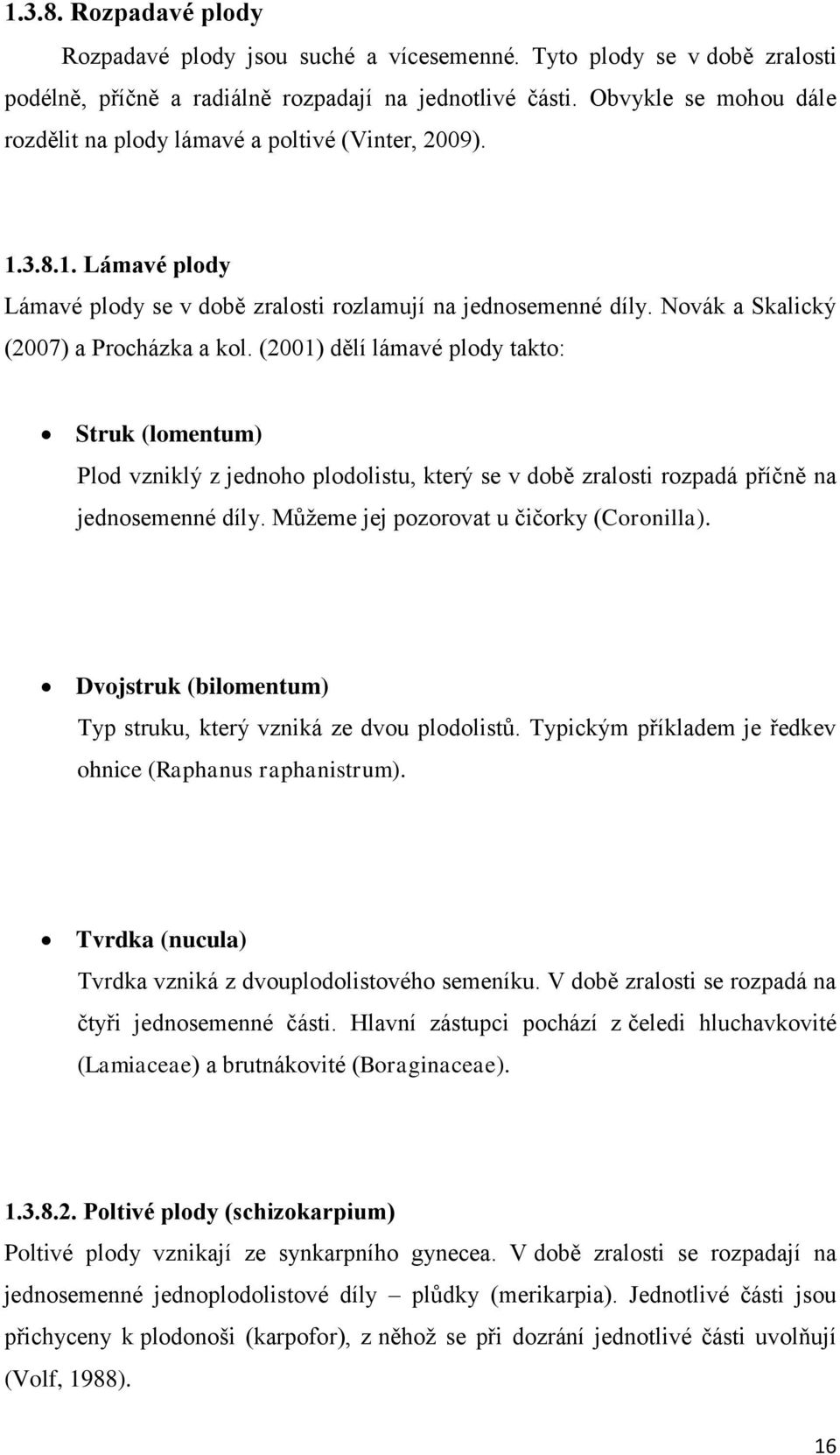 Novák a Skalický (2007) a Procházka a kol. (2001) dělí lámavé plody takto: Struk (lomentum) Plod vzniklý z jednoho plodolistu, který se v době zralosti rozpadá příčně na jednosemenné díly.