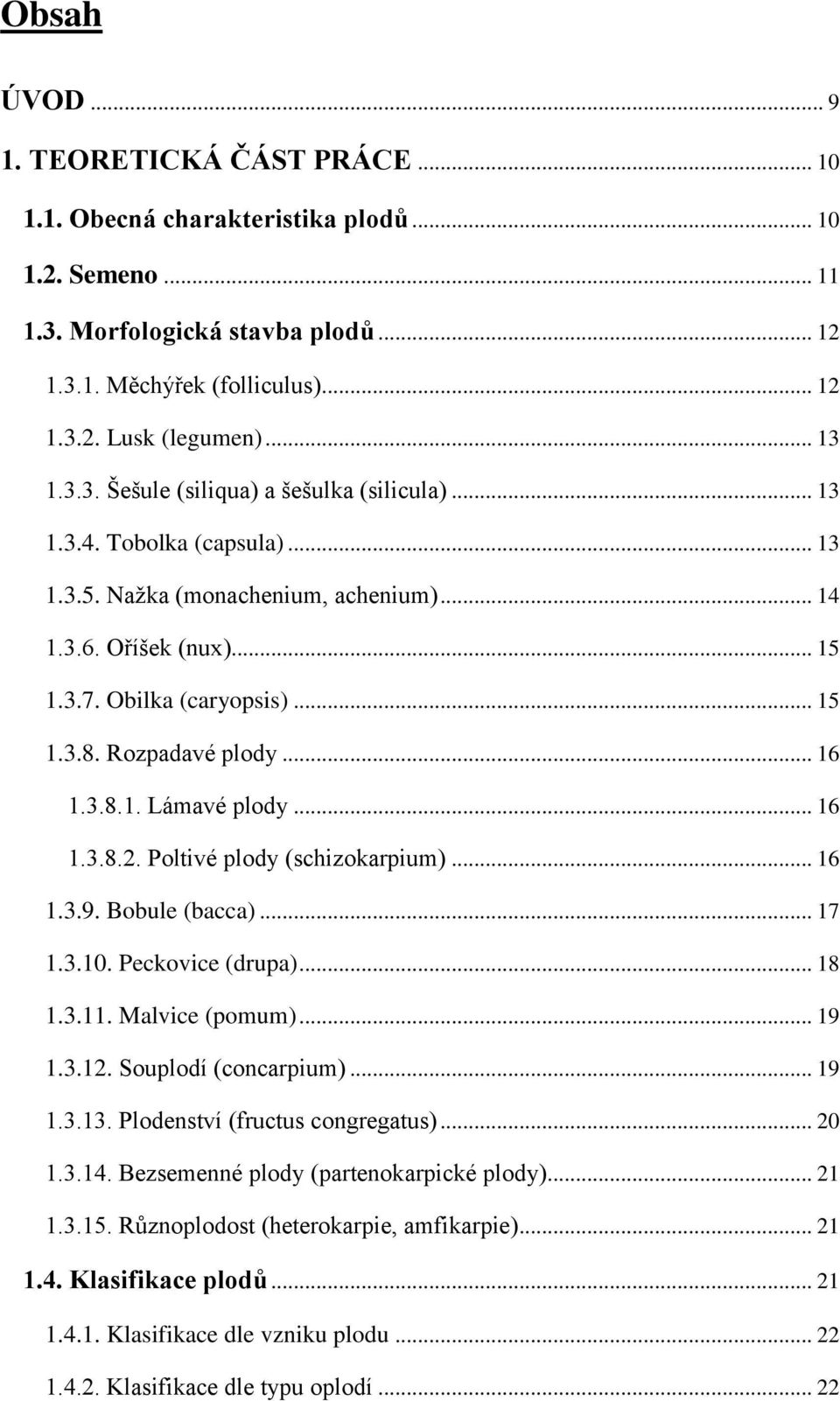 Rozpadavé plody... 16 1.3.8.1. Lámavé plody... 16 1.3.8.2. Poltivé plody (schizokarpium)... 16 1.3.9. Bobule (bacca)... 17 1.3.10. Peckovice (drupa)... 18 1.3.11. Malvice (pomum)... 19 1.3.12.