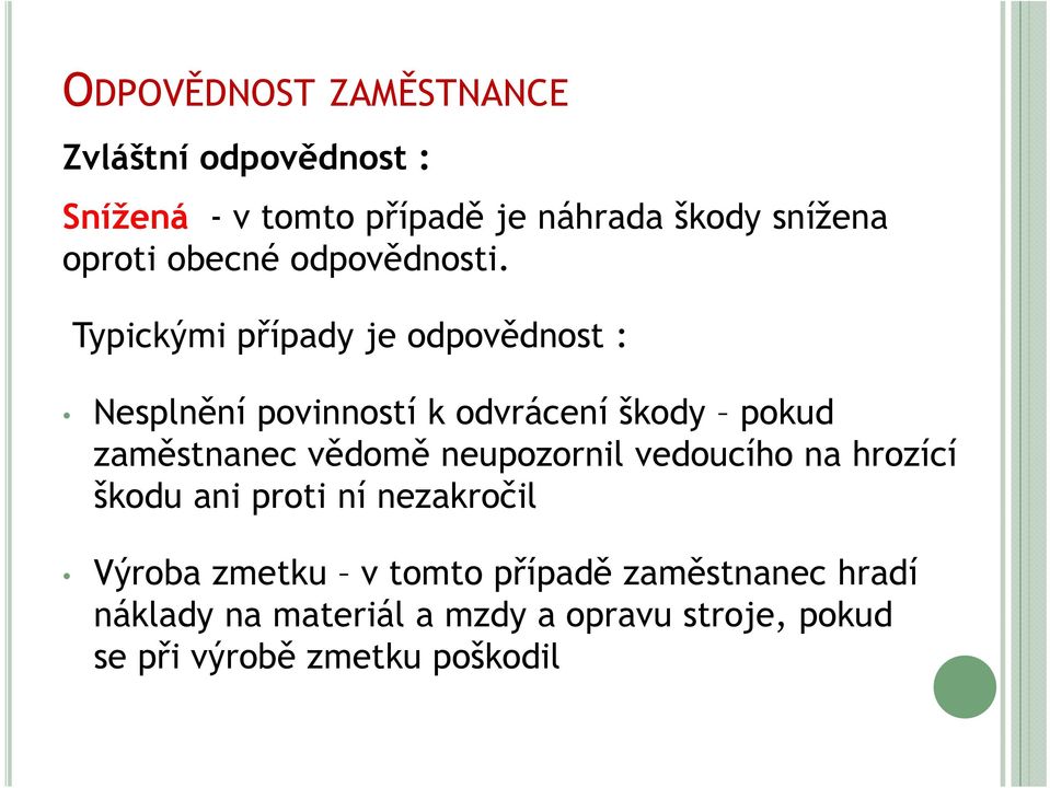 Typickými případy je odpovědnost : Nesplnění povinností k odvrácení škody pokud zaměstnanec vědomě