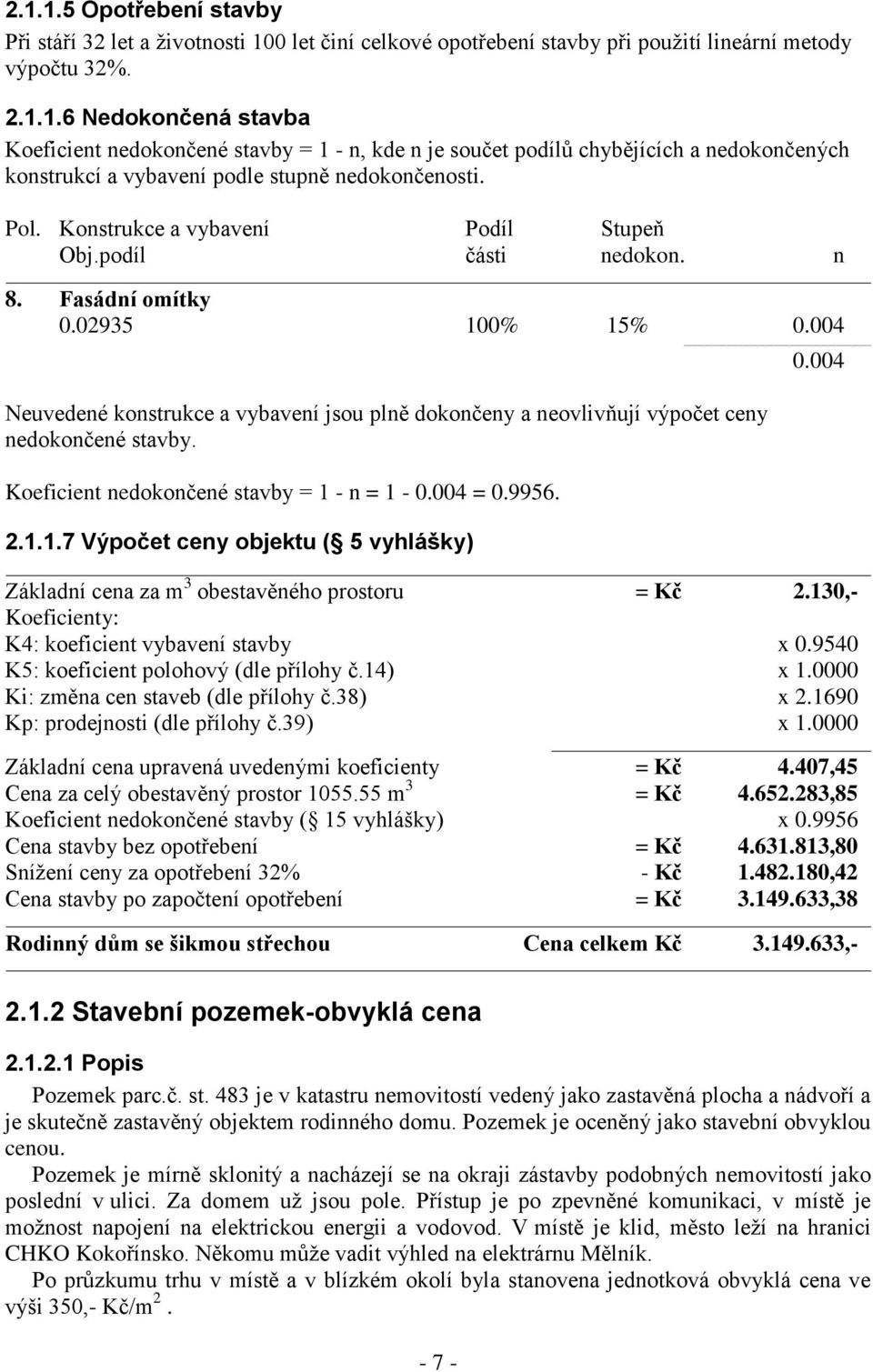 004 Neuvedené konstrukce a vybavení jsou plně dokončeny a neovlivňují výpočet ceny nedokončené stavby. Koeficient nedokončené stavby = 1 - n = 1-0.004 = 0.9956. 2.1.1.7 Výpočet ceny objektu ( 5 vyhlášky) - 7-0.