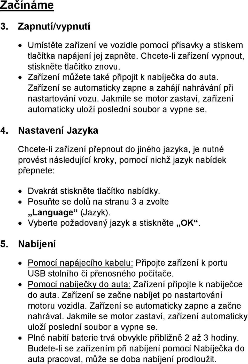 Jakmile se motor zastaví, zařízení automaticky uloží poslední soubor a vypne se. 4.