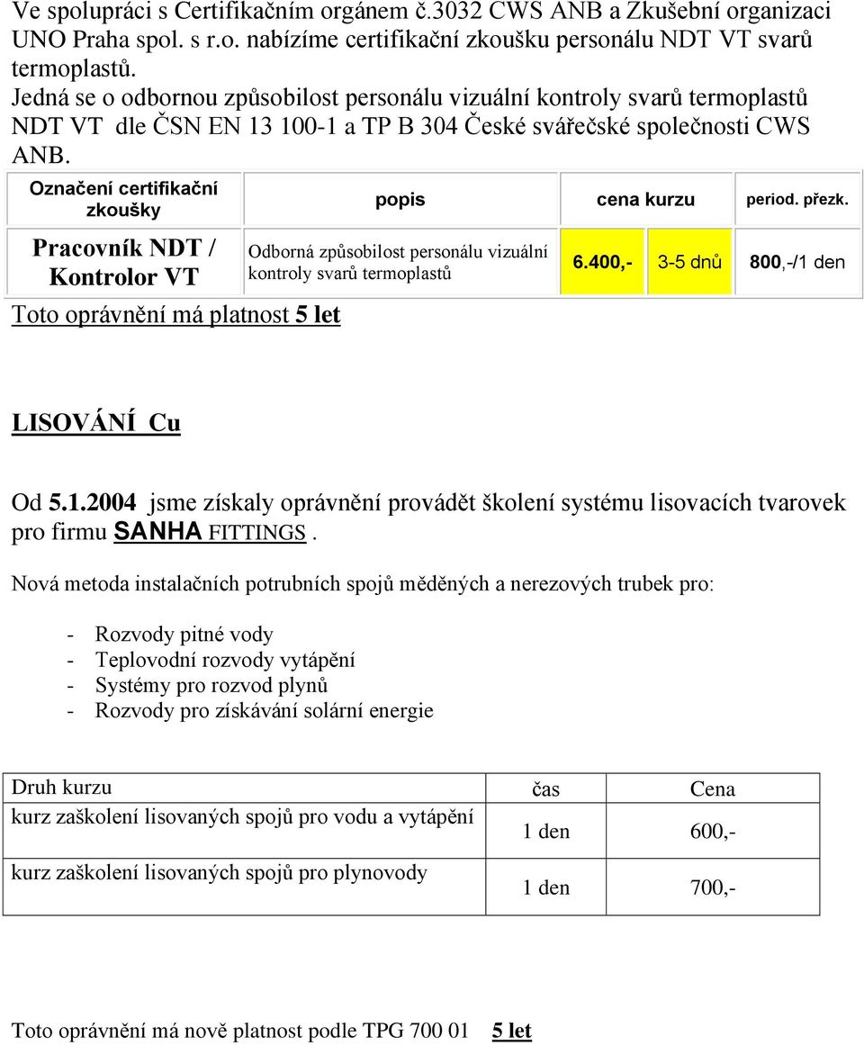 Označení certifikační zkoušky Pracovník NDT / Kontrolor VT Toto oprávnění má platnost 5 let popis cena kurzu period. přezk. Odborná způsobilost personálu vizuální kontroly svarů termoplastů 6.