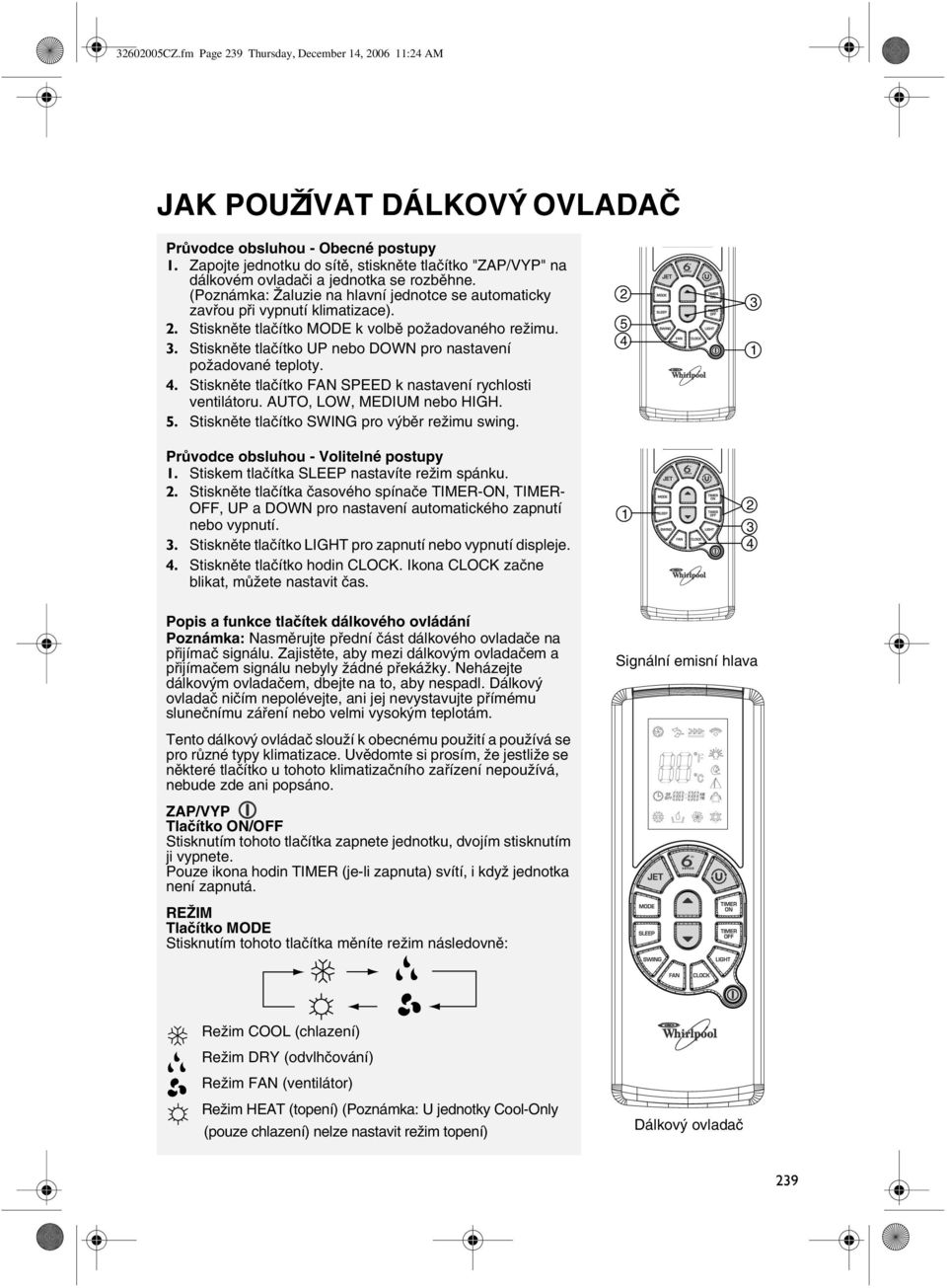 Stiskněte tlačítko MODE k volbě požadovaného režimu. 3. Stiskněte tlačítko UP nebo DOWN pro nastavení požadované teploty. 4. Stiskněte tlačítko FAN SPEED k nastavení rychlosti ventilátoru.