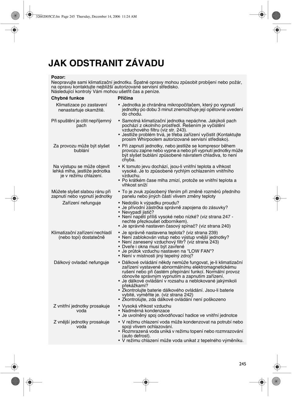 Chybné funkce Příčina Klimatizace po zastavení nenastartuje okamžitě.