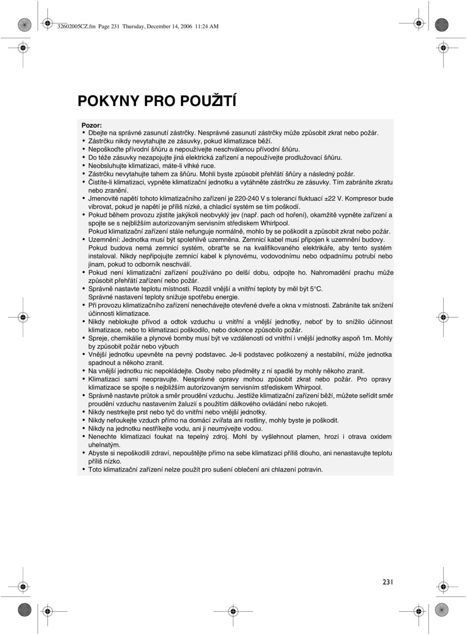 Do téže zásuvky nezapojujte jiná elektrická zařízení a nepoužívejte prodlužovací šňůru. Neobsluhujte klimatizaci, máte-li vlhké ruce. Zástrčku nevytahujte tahem za šňůru.