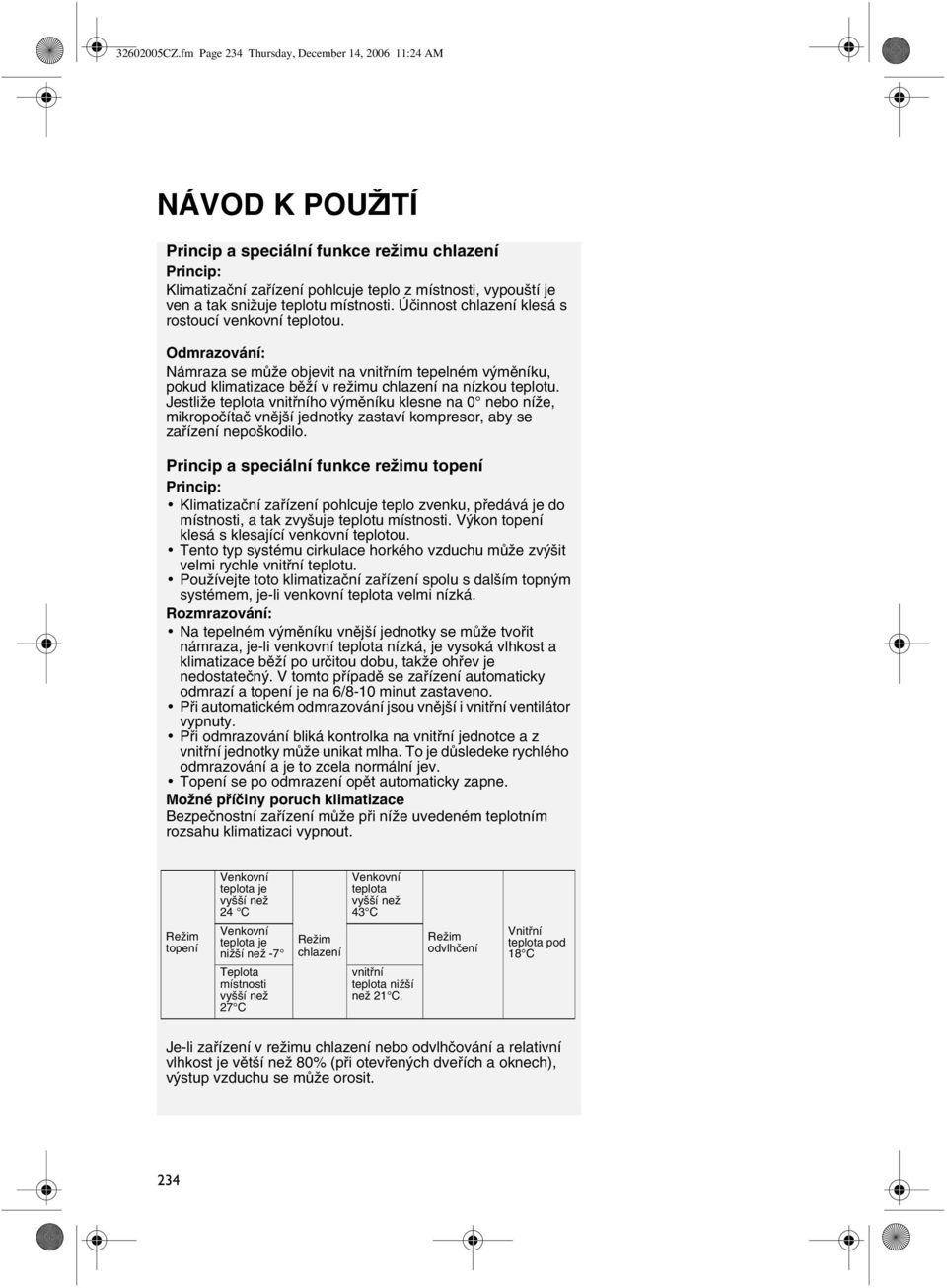 teplotu místnosti. Účinnost chlazení klesá s rostoucí venkovní teplotou. Odmrazování: Námraza se může objevit na vnitřním tepelném výměníku, pokud klimatizace běží v režimu chlazení na nízkou teplotu.
