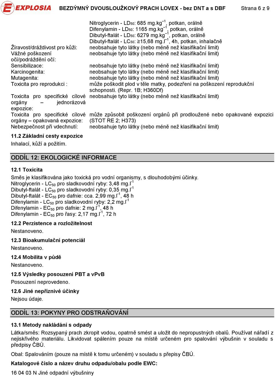 ODDÍL 12: EKOLOGICKÉ INFORMACE 12.1 Toxicita Nitroglycerin LD50: 685 mg.kg 1, potkan, orálně Difenylamin LD50: 1165 mg.kg 1, potkan, orálně Dibutylftalát LD50: 6279 mg.