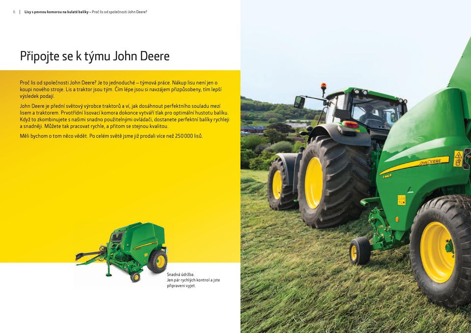 John Deere je přední světový výrobce traktorů a ví, jak dosáhnout perfektního souladu mezí lisem a traktorem. Prvotřídní lisovací komora dokonce vytváří tlak pro optimální hustotu balíku.