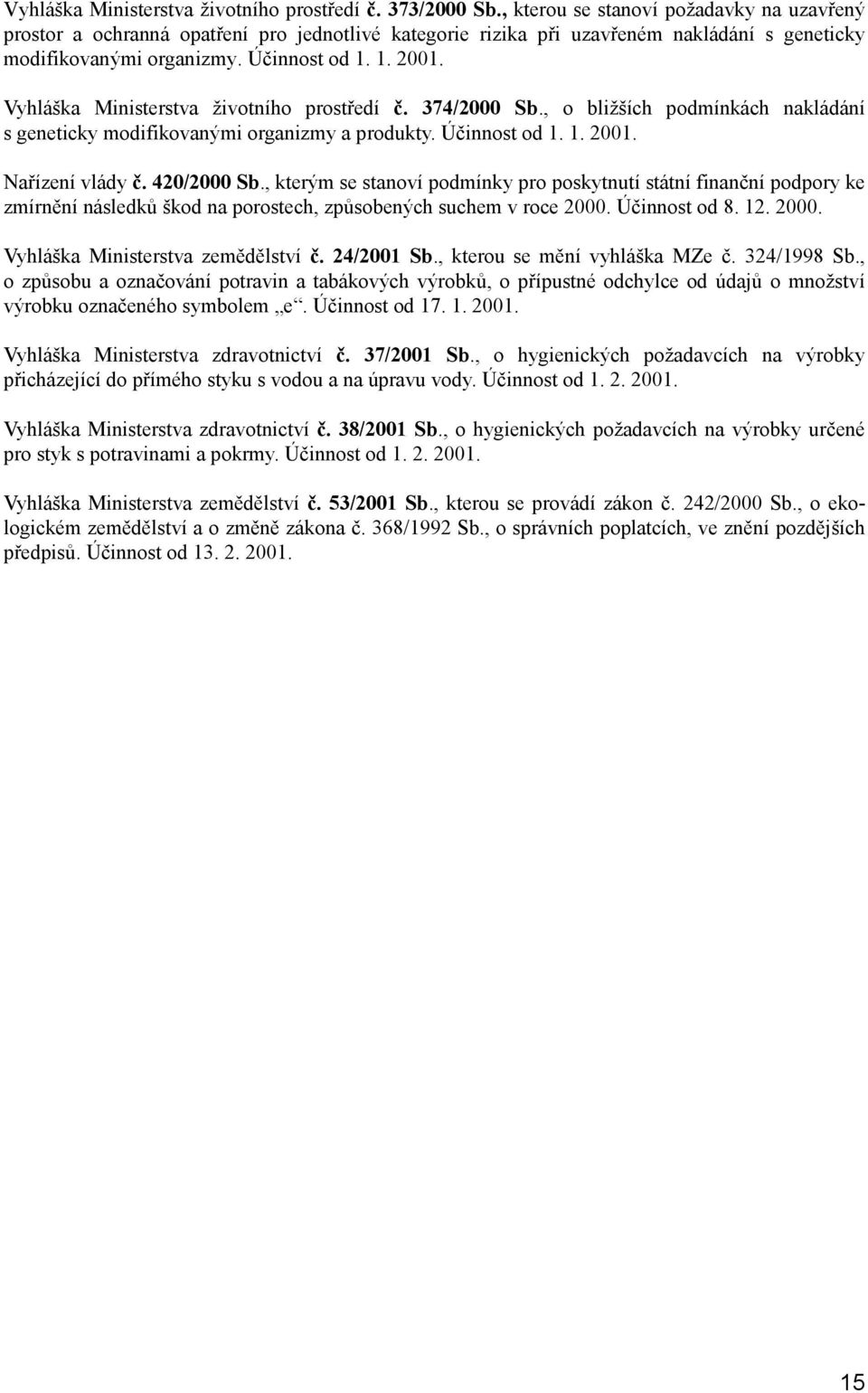 Vyhláška Ministerstva životního prostředí č. 374/2000 Sb., o bližších podmínkách nakládání s geneticky modifikovanými organizmy a produkty. Účinnost od 1. 1. 2001. Nařízení vlády č. 420/2000 Sb.