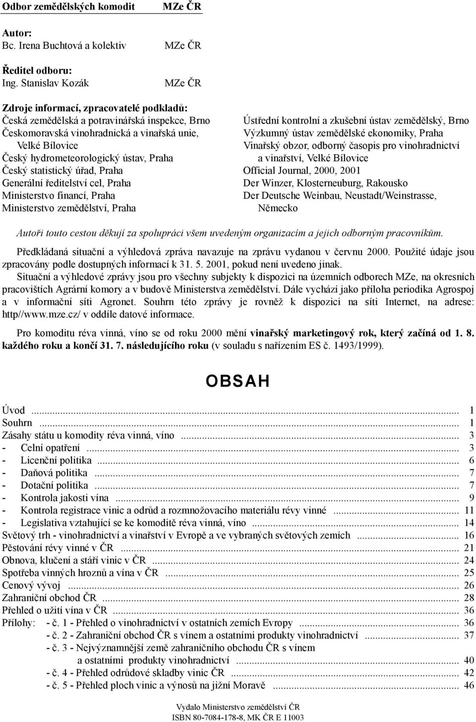 hydrometeorologický ústav, Praha Český statistický úřad, Praha Generální ředitelství cel, Praha Ministerstvo financí, Praha Ministerstvo zemědělství, Praha Ústřední kontrolní a zkušební ústav