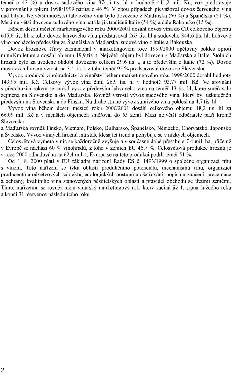 Během deseti měsíců marketingového roku 2000/2001 dosáhl dovoz vína do ČR celkového objemu 615,6 tis. hl, z toho dovoz lahvového vína představoval 263 tis. hl a sudového 344,6 tis. hl. Lahvové víno pocházelo především ze Španělska a Maďarska, sudové víno z Itálie a Rakouska.